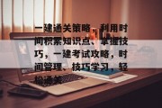 一建通关策略，利用时间积累知识点、掌握技巧，一建考试攻略，时间管理、技巧学习，轻松通关