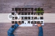 王国保卫战二代通关攻略，开启新世界的冒险之旅，王国保卫战，解锁新世界，开启冒险之旅！