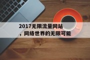 2017无限流量网站,网络世界的无限可能 2017无限流量网站,网络世界的无限可能