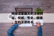 揭秘流量最大的法律网站,权威、专业、便捷,您的法律助手 揭秘流量最大的法律网站,权威、专业、便捷,您的法律助手