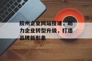 胶州企业网站搭建,助力企业转型升级,打造品牌新形象 胶州企业网站搭建,助力企业转型升级,打造品牌新形象