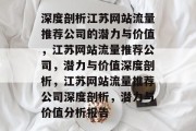 深度剖析江苏网站流量推荐公司的潜力与价值，江苏网站流量推荐公司，潜力与价值深度剖析，江苏网站流量推荐公司深度剖析，潜力与价值分析报告