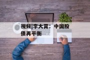 视频|李大霄:中国股债再平衡 视频|李大霄:中国股债再平衡