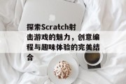 探索Scratch射击游戏的魅力,创意编程与趣味体验的完美结合 探索Scratch射击游戏的魅力,创意编程与趣味体验的完美结合