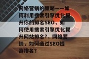 网络营销的策略——如何利用搜索引擎优化提升你的排名SEO,如何使用搜索引擎优化提升网站排名?,网络营销,如何通过SEO提高排名? 网络营销的策略——如何利用搜索引擎优化提升你的排名SEO,如何使用搜索引擎优化提升网站排名?,网络营销,如何通过SEO提高排名?