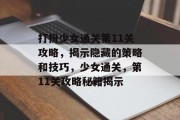打扮少女通关第11关攻略,揭示隐藏的策略和技巧,少女通关,第11关攻略秘籍揭示