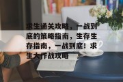 求生通关攻略,一战到底的策略指南,生存生存指南,一战到底!求生大作战攻略 求生通关攻略,一战到底的策略指南,生存生存指南,一战到底!求生大作战攻略