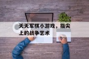 天天军棋小游戏,指尖上的战争艺术 天天军棋小游戏,指尖上的战争艺术