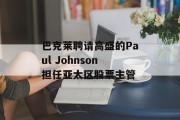 巴克莱聘请高盛的Paul Johnson担任亚太区股票主管