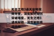 无主之地3通关攻略视频分享，深度解析如何突破难度，无主之地3通关秘籍，深度解析挑战攻略
