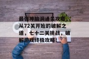 最强神脑洞通关攻略,从72关开始的破解之道,七十二关挑战,破解游戏终极攻略! 最强神脑洞通关攻略,从72关开始的破解之道,七十二关挑战,破解游戏终极攻略!