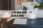 17区通关攻略,17区通关攻略 17区通关攻略,17区通关攻略