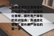 探索南通优化策略提升网站用户体验,南通优化策略,提升用户体验的实战指南,南通优化策略,提升用户体验的第一步 探索南通优化策略提升网站用户体验,南通优化策略,提升用户体验的实战指南,南通优化策略,提升用户体验的第一步