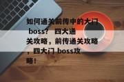 如何通关前传中的大门 boss？ 四大通关攻略，前传通关攻略，四大门 boss攻略！