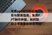 免费ppt插件网站推荐与使用指南,免费PPT制作神器,如何轻松上手及最佳使用方法 免费ppt插件网站推荐与使用指南,免费PPT制作神器,如何轻松上手及最佳使用方法