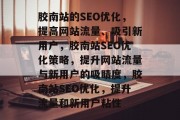 胶南站的SEO优化,提高网站流量、吸引新用户,胶南站SEO优化策略,提升网站流量与新用户的吸睛度,胶南站SEO优化,提升流量和新用户粘性 胶南站的SEO优化,提高网站流量、吸引新用户,胶南站SEO优化策略,提升网站流量与新用户的吸睛度,胶南站SEO优化,提升流量和新用户粘性