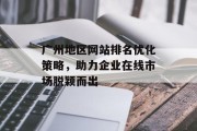 广州地区网站排名优化策略，助力企业在线市场脱颖而出