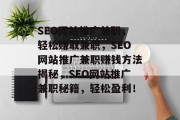SEO网站推广兼职,轻松赚取兼职,SEO网站推广兼职赚钱方法揭秘,SEO网站推广兼职秘籍,轻松盈利! SEO网站推广兼职,轻松赚取兼职,SEO网站推广兼职赚钱方法揭秘,SEO网站推广兼职秘籍,轻松盈利!