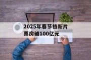 2025年春节档新片票房破100亿元 2025年春节档新片票房破100亿元