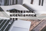 揭秘高权重咨询网站，如何成为行业内的权威信息源
