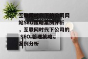互联网时代下的公司网站SEO策略案例分析,互联网时代下公司的 SEO 管理策略,案例分析 互联网时代下的公司网站SEO策略案例分析,互联网时代下公司的 SEO 管理策略,案例分析
