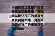 河南网站优化推广的重要性及实践策略,河南网站优化推广的重要性及其实施策略,河南网站优化推广的重要性及实践策略 河南网站优化推广的重要性及实践策略,河南网站优化推广的重要性及其实施策略,河南网站优化推广的重要性及实践策略