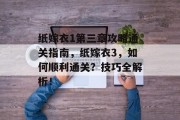 纸嫁衣1第三章攻略通关指南,纸嫁衣3,如何顺利通关?技巧全解析!