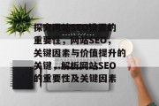 探究网站SEO设置的重要性,网站SEO,关键因素与价值提升的关键,解析网站SEO的重要性及关键因素 探究网站SEO设置的重要性,网站SEO,关键因素与价值提升的关键,解析网站SEO的重要性及关键因素