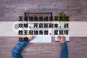 王者独角兽通关星辰塔攻略,开启新副本,战胜王冠独角兽,星辰塔攻略