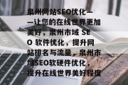 泉州网站SEO优化——让您的在线世界更加美好,泉州市域 SEO 软件优化,提升网站排名与流量,泉州市域SEO软硬件优化,提升在线世界美好程度 泉州网站SEO优化——让您的在线世界更加美好,泉州市域 SEO 软件优化,提升网站排名与流量,泉州市域SEO软硬件优化,提升在线世界美好程度