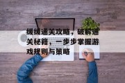 缓缓通关攻略,破解通关秘籍,一步步掌握游戏规则与策略 缓缓通关攻略,破解通关秘籍,一步步掌握游戏规则与策略