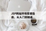 JSP网站环境搭建指南,从入门到精通 JSP网站环境搭建指南,从入门到精通