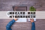 捕鱼达人手游,腾讯游戏下载的海洋冒险之旅 捕鱼达人手游,腾讯游戏下载的海洋冒险之旅