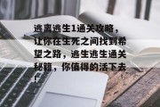 逃离逃生1通关攻略,让你在生死之间找到希望之路,逃生逃生通关秘籍,你值得的活下去! 逃离逃生1通关攻略,让你在生死之间找到希望之路,逃生逃生通关秘籍,你值得的活下去!