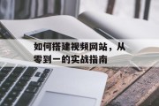如何搭建视频网站,从零到一的实战指南 如何搭建视频网站,从零到一的实战指南