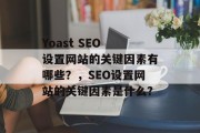 Yoast SEO 设置网站的关键因素有哪些?,SEO设置网站的关键因素是什么? Yoast SEO 设置网站的关键因素有哪些?,SEO设置网站的关键因素是什么?