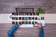 揭秘2023年度高端网站建设公司排名,打造企业网络新名片 揭秘2023年度高端网站建设公司排名,打造企业网络新名片