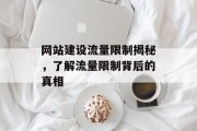 网站建设流量限制揭秘,了解流量限制背后的真相 网站建设流量限制揭秘,了解流量限制背后的真相