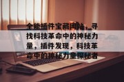 全能插件宝藏网站,寻找科技革命中的神秘力量,插件发现,科技革命中的神秘力量探秘者 全能插件宝藏网站,寻找科技革命中的神秘力量,插件发现,科技革命中的神秘力量探秘者
