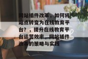 网站插件改革，如何将站点转变为在线教育平台？，提升在线教育平台运营效率，网站插件改革的策略与实践