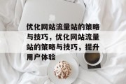 优化网站流量站的策略与技巧,优化网站流量站的策略与技巧,提升用户体验 优化网站流量站的策略与技巧,优化网站流量站的策略与技巧,提升用户体验