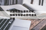 小游戏登山通关攻略，极限生存登山游戏通关攻略