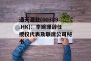 通天酒业(00389.HK):李婉珊辞任授权代表及联席公司秘书 通天酒业(00389.HK):李婉珊辞任授权代表及联席公司秘书