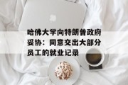 哈佛大学向特朗普政府妥协:同意交出大部分员工的就业记录 哈佛大学向特朗普政府妥协:同意交出大部分员工的就业记录