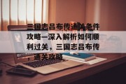 三国志吕布传通关条件攻略—深入解析如何顺利过关,三国志吕布传,通关攻略 三国志吕布传通关条件攻略—深入解析如何顺利过关,三国志吕布传,通关攻略