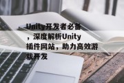 Unity开发者必备,深度解析Unity插件网站,助力高效游戏开发 Unity开发者必备,深度解析Unity插件网站,助力高效游戏开发