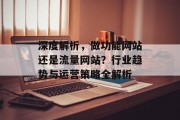 深度解析,做功能网站还是流量网站?行业趋势与运营策略全解析 深度解析,做功能网站还是流量网站?行业趋势与运营策略全解析