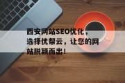 西安网站SEO优化,选择优帮云,让您的网站脱颖而出! 西安网站SEO优化,选择优帮云,让您的网站脱颖而出!