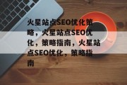 火星站点SEO优化策略，火星站点SEO优化，策略指南，火星站点SEO优化，策略指南