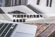 PC游戏平台的发展与未来展望 PC游戏平台的发展与未来展望
